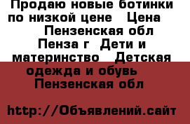 Продаю новые ботинки,по низкой цене › Цена ­ 850 - Пензенская обл., Пенза г. Дети и материнство » Детская одежда и обувь   . Пензенская обл.